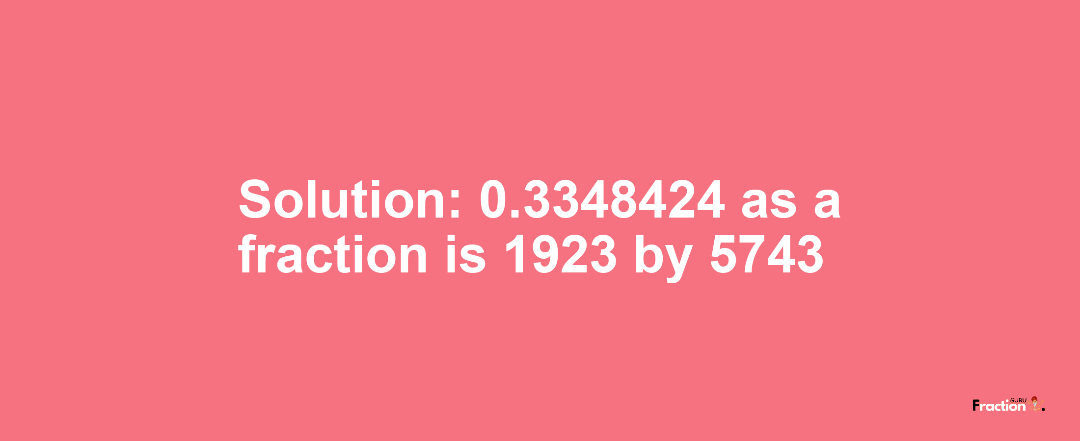 Solution:0.3348424 as a fraction is 1923/5743